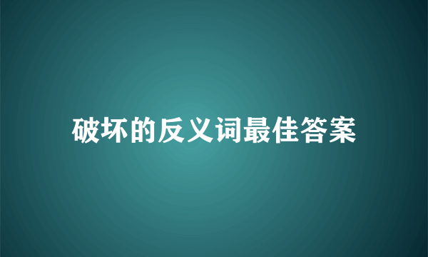 破坏的反义词最佳答案