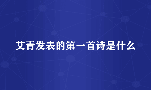 艾青发表的第一首诗是什么