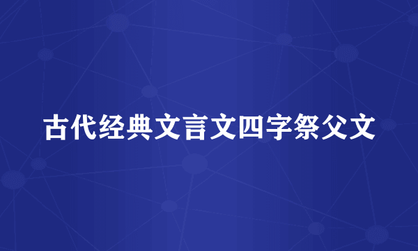 古代经典文言文四字祭父文