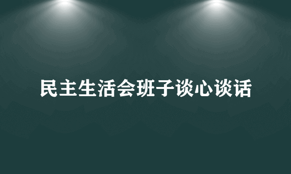 民主生活会班子谈心谈话