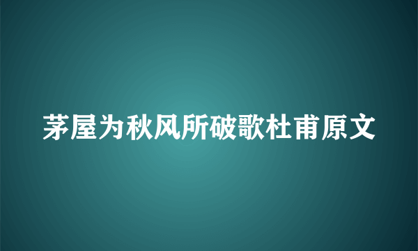 茅屋为秋风所破歌杜甫原文