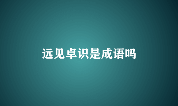 远见卓识是成语吗