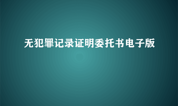 无犯罪记录证明委托书电子版