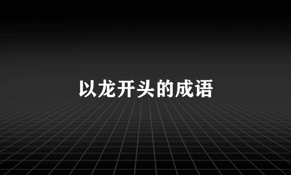 以龙开头的成语