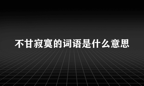 不甘寂寞的词语是什么意思