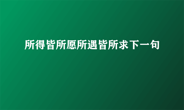 所得皆所愿所遇皆所求下一句