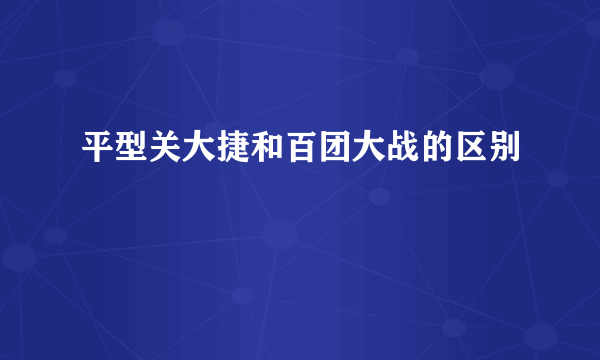 平型关大捷和百团大战的区别