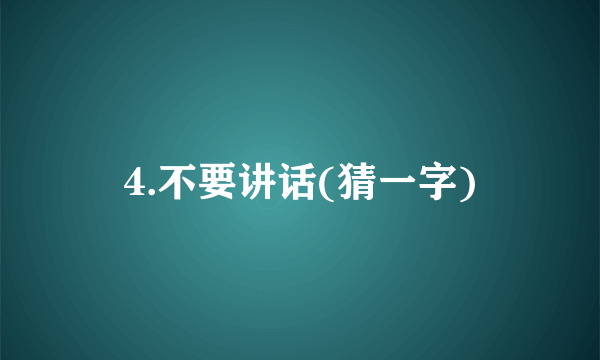 4.不要讲话(猜一字)