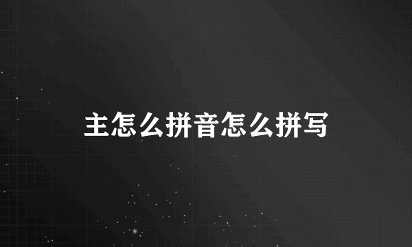 主怎么拼音怎么拼写