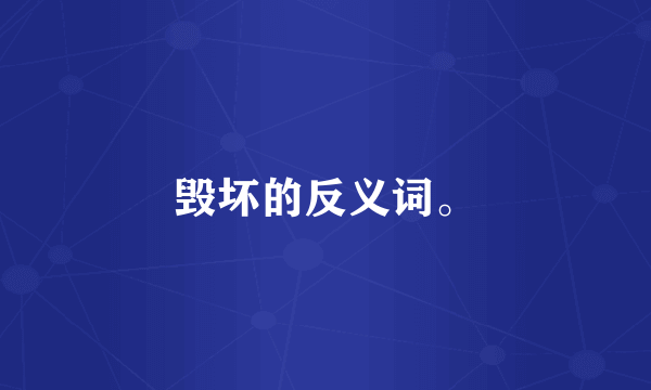 毁坏的反义词。