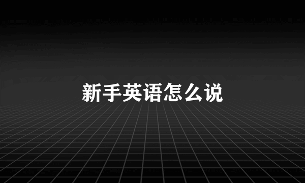 新手英语怎么说
