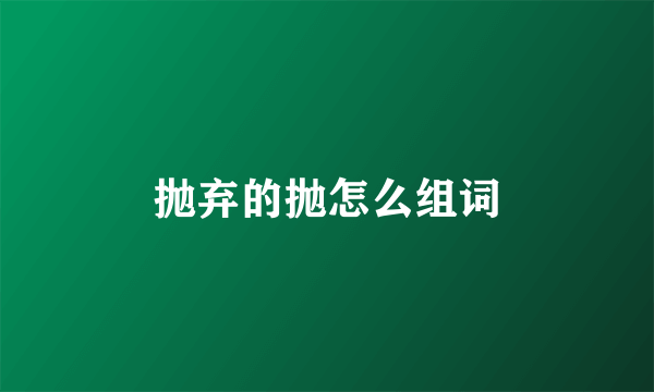 抛弃的抛怎么组词