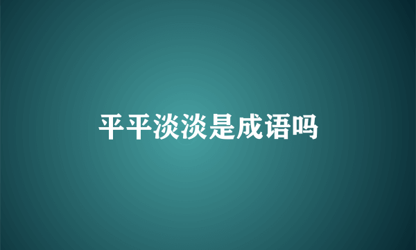 平平淡淡是成语吗
