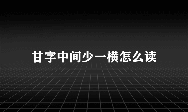 甘字中间少一横怎么读
