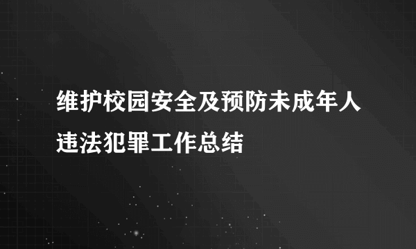 维护校园安全及预防未成年人违法犯罪工作总结