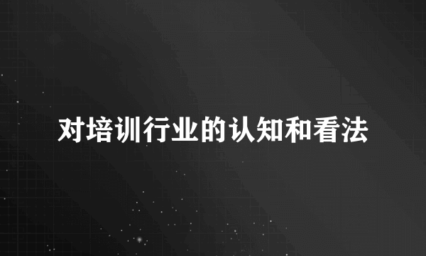 对培训行业的认知和看法