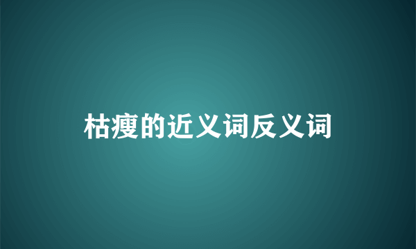 枯瘦的近义词反义词