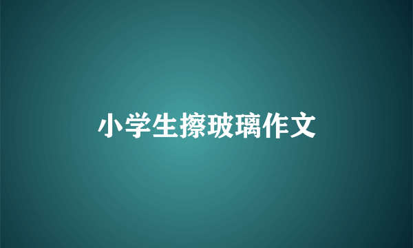 小学生擦玻璃作文