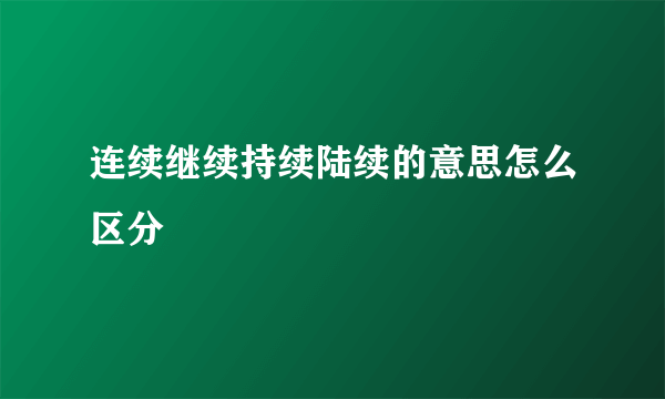 连续继续持续陆续的意思怎么区分