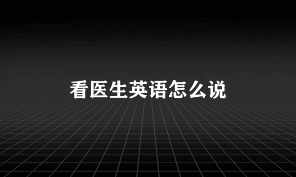 看医生英语怎么说
