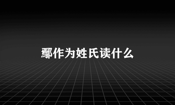 鄢作为姓氏读什么