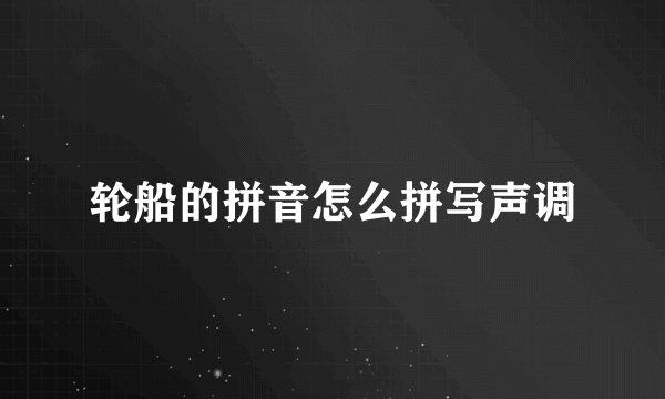 轮船的拼音怎么拼写声调