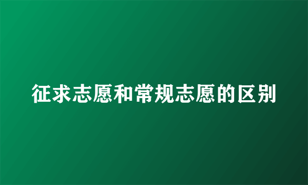 征求志愿和常规志愿的区别