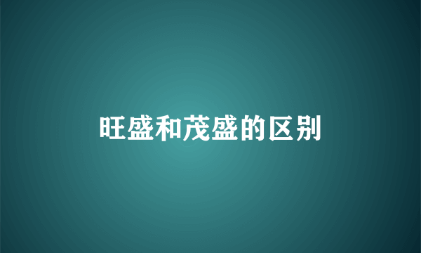 旺盛和茂盛的区别
