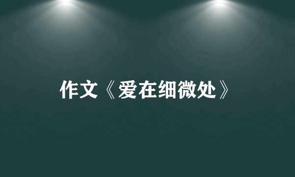 作文《爱在细微处》