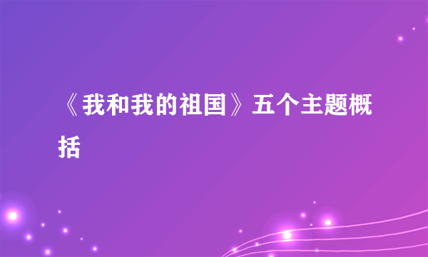《我和我的祖国》五个主题概括
