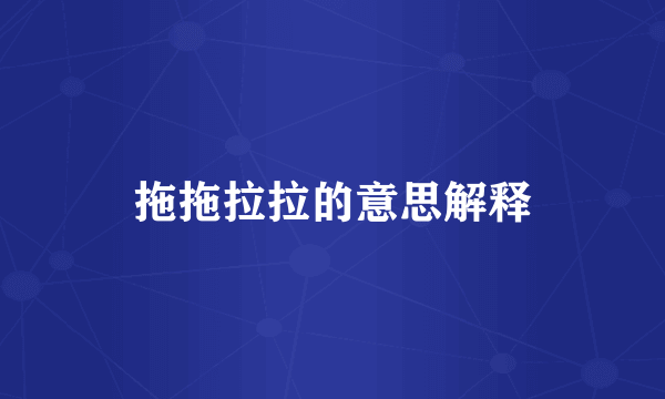 拖拖拉拉的意思解释