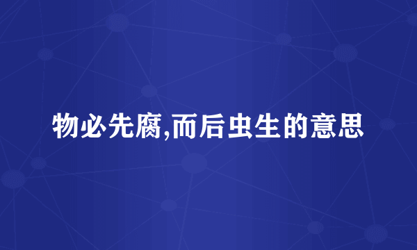 物必先腐,而后虫生的意思