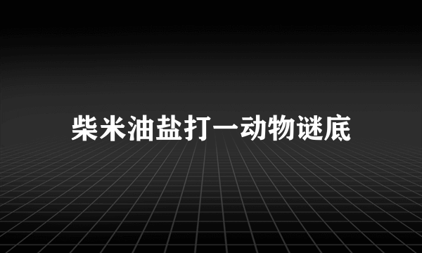 柴米油盐打一动物谜底