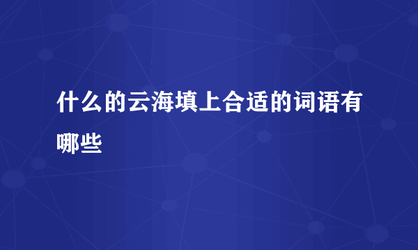什么的云海填上合适的词语有哪些