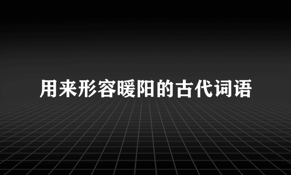 用来形容暖阳的古代词语