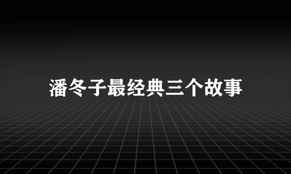潘冬子最经典三个故事