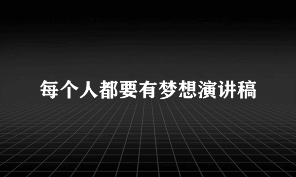 每个人都要有梦想演讲稿