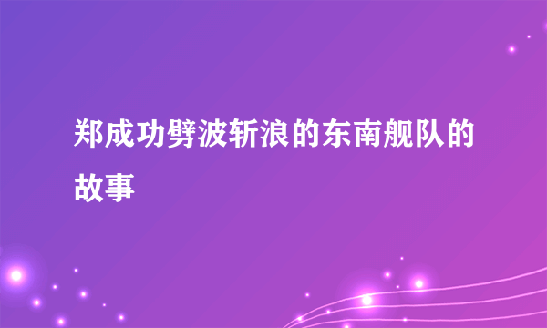 郑成功劈波斩浪的东南舰队的故事