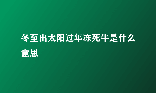 冬至出太阳过年冻死牛是什么意思