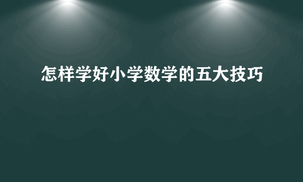 怎样学好小学数学的五大技巧