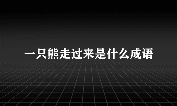一只熊走过来是什么成语