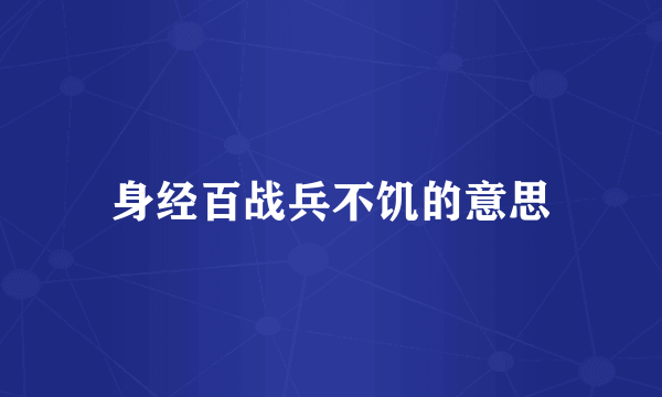 身经百战兵不饥的意思