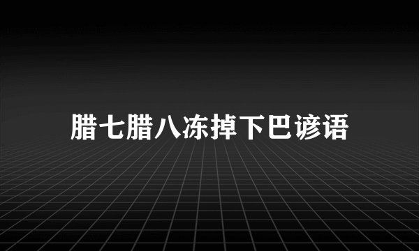 腊七腊八冻掉下巴谚语