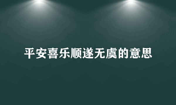 平安喜乐顺遂无虞的意思