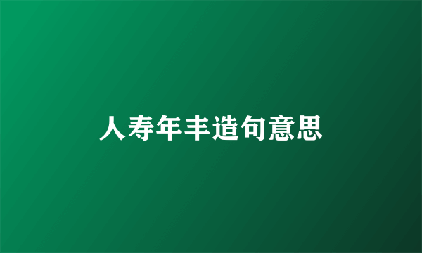 人寿年丰造句意思