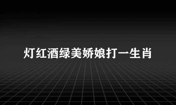 灯红酒绿美娇娘打一生肖