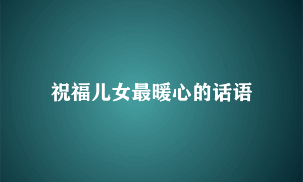 祝福儿女最暖心的话语