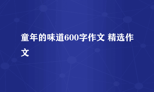 童年的味道600字作文 精选作文