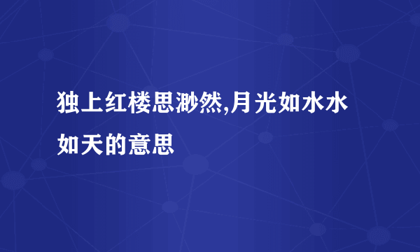 独上红楼思渺然,月光如水水如天的意思