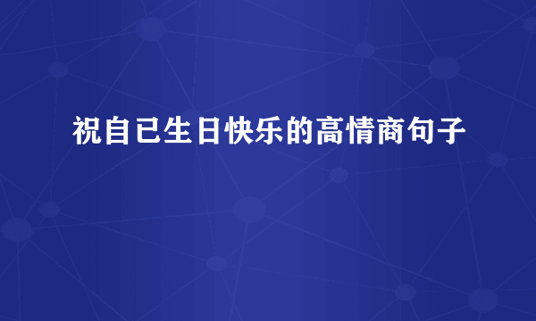 祝自已生日快乐的高情商句子